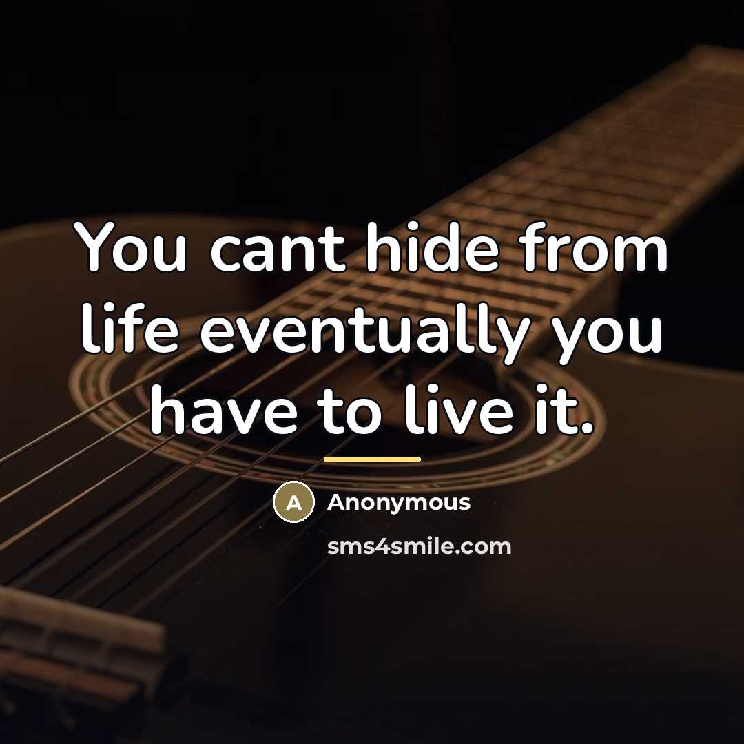 “You cant hide from life eventually you have to live…” quote by Anonymous
