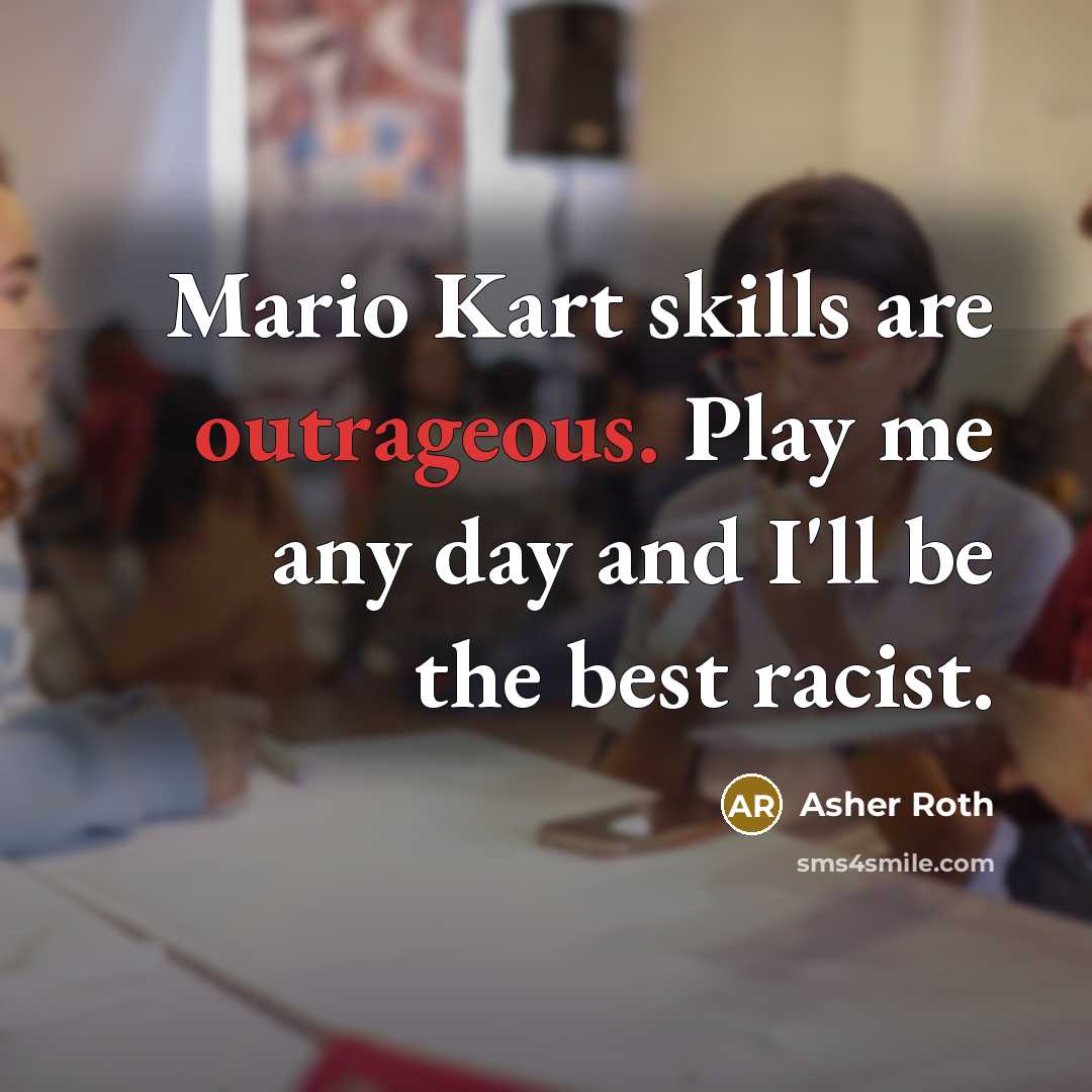“Mario Kart skills are outrageous. Play me any day and I'll be the best racist.” quote by Asher Roth