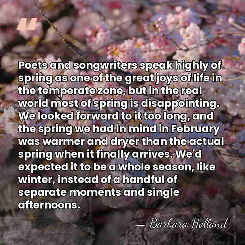 Poets and songwriters speak highly of spring as one of the great&hellip; - Barbara Holland