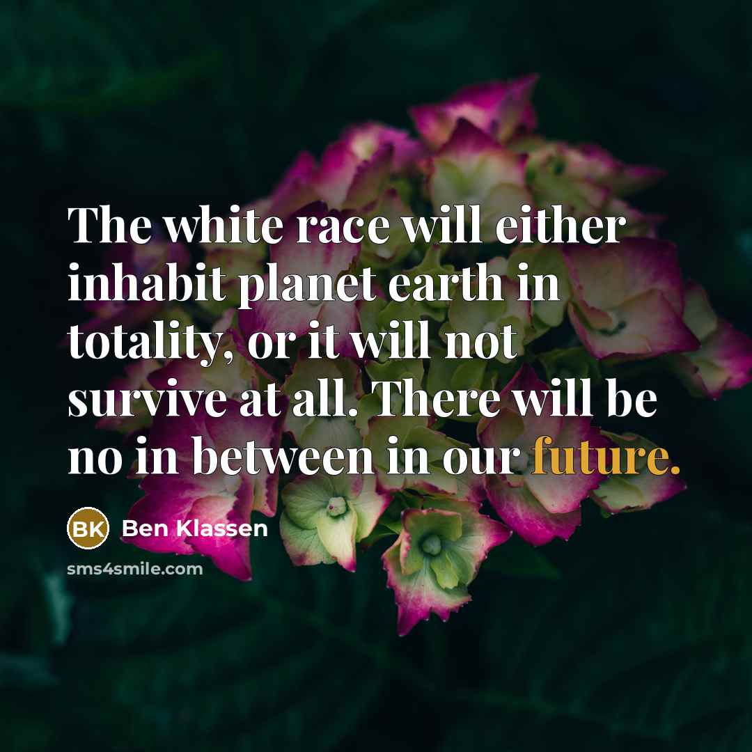 “The white race will either inhabit planet earth in totality,…” quote by Ben Klassen