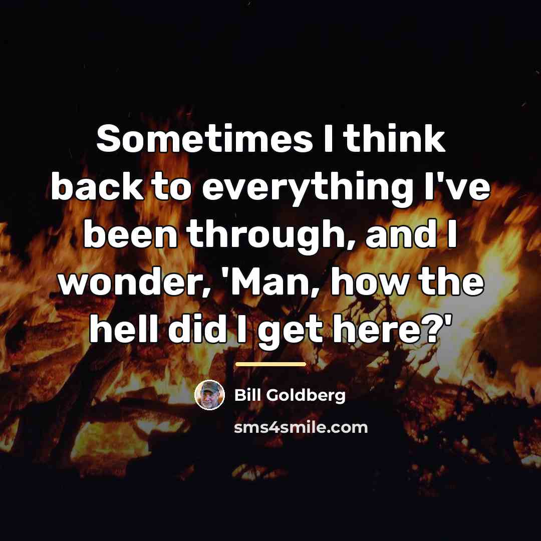 “Sometimes I think back to everything I've been through, and…” quote by Bill Goldberg