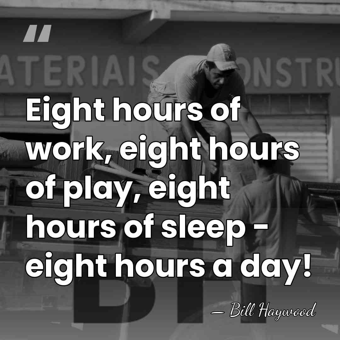 Eight hours of work, eight hours of play, eight hours of sleep&hellip; - Bill Haywood
