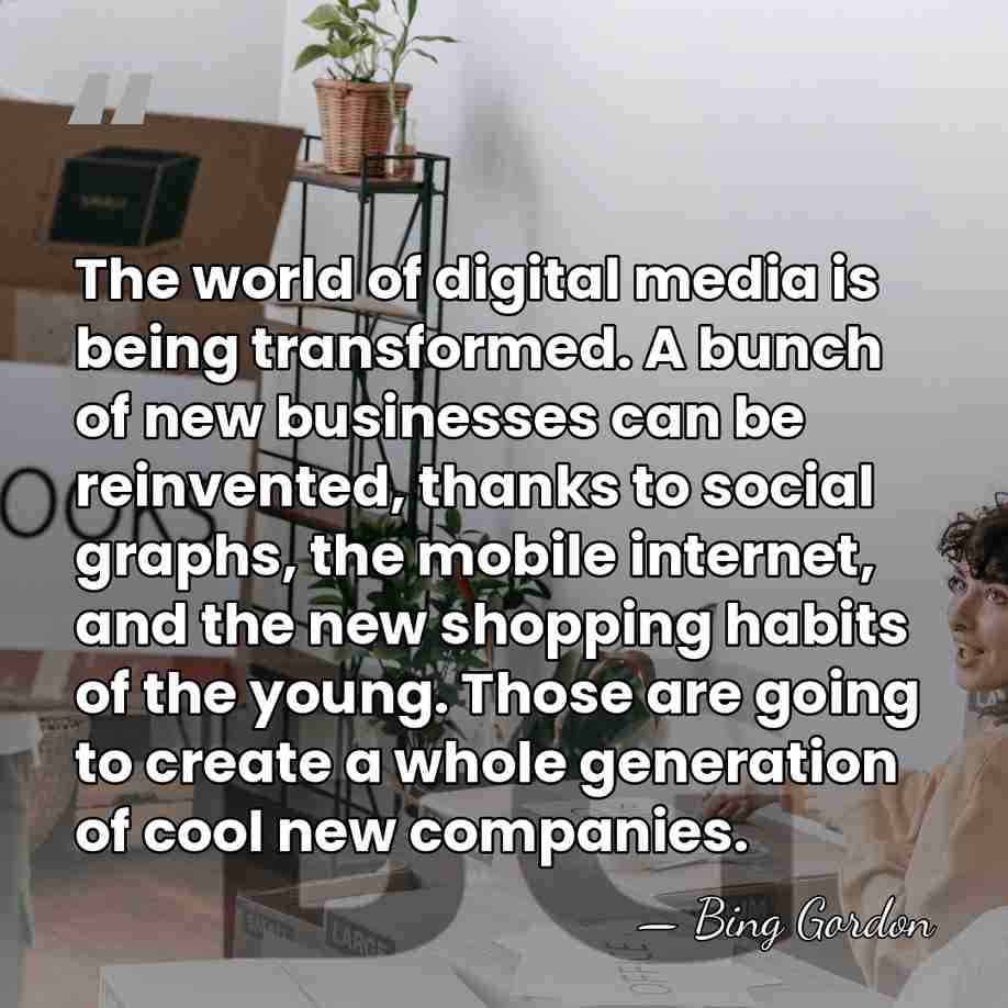 The world of digital media is being transformed. A bunch of new&hellip; - Bing Gordon