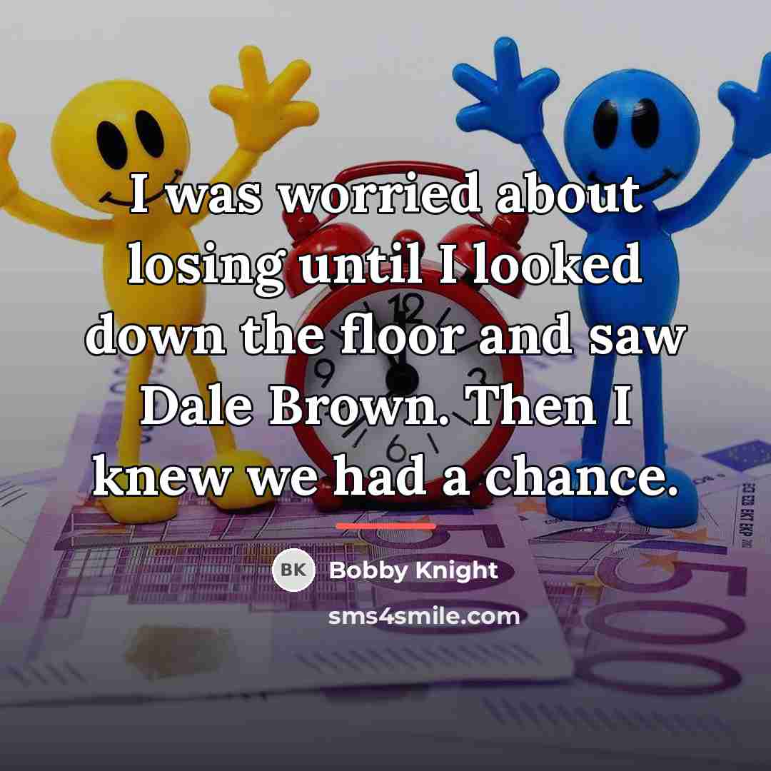 “I was worried about losing until I looked down the…” quote by Bobby Knight