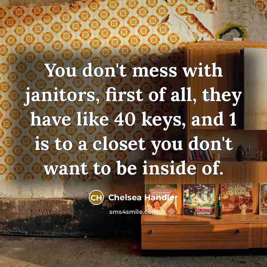 “You don't mess with janitors, first of all, they have…” quote by Chelsea Handler