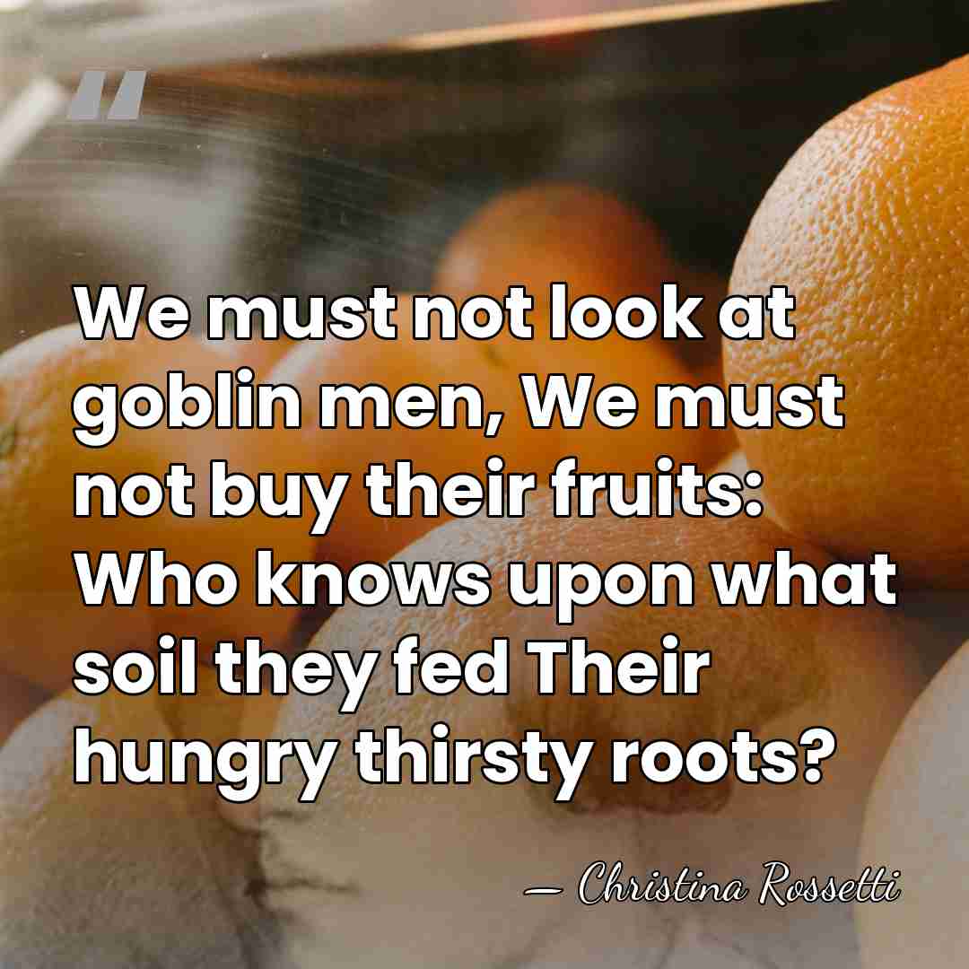 We must not look at goblin men, We must not buy their&hellip; - Christina Rossetti