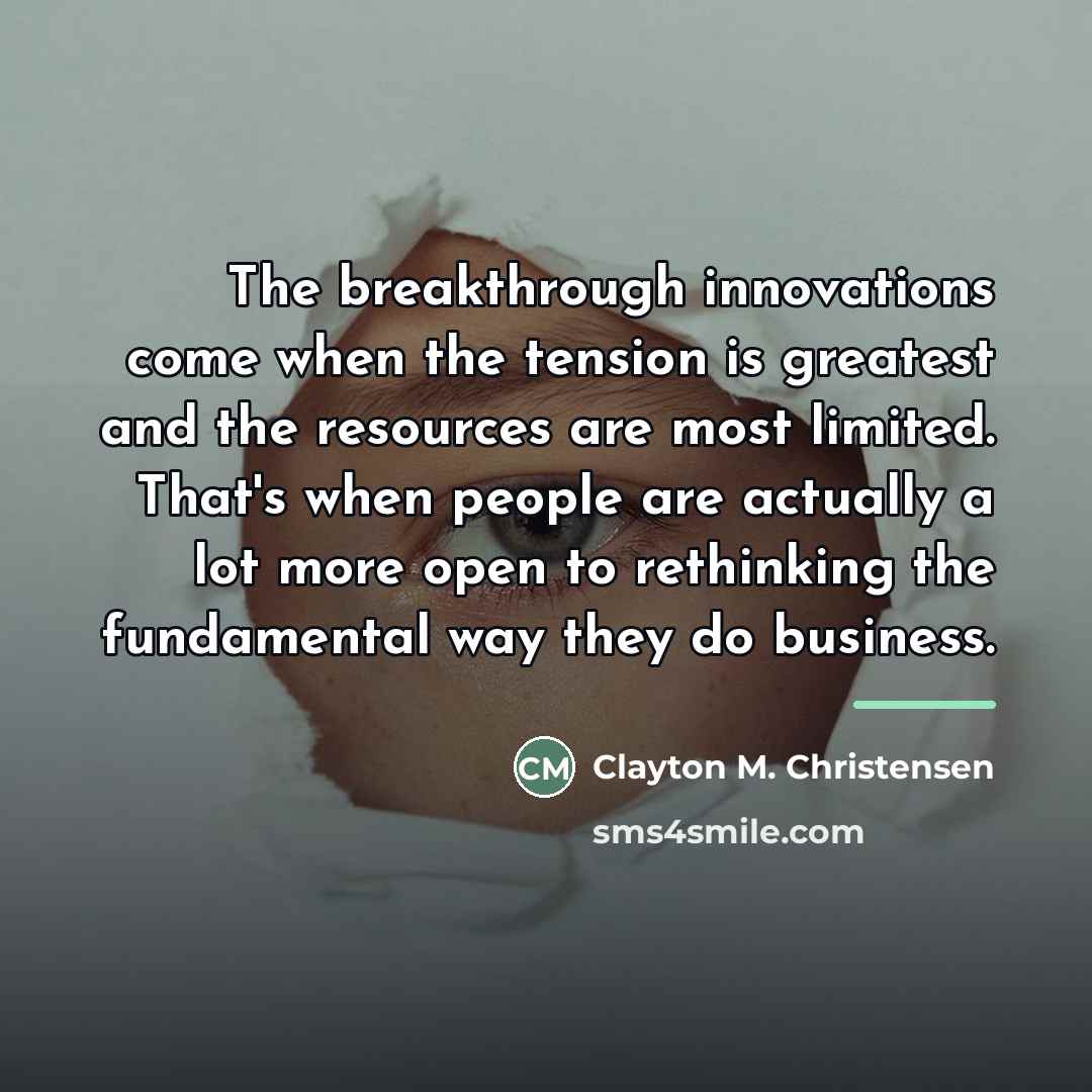 “The breakthrough innovations come when the tension is greatest and…” quote by Clayton M. Christensen