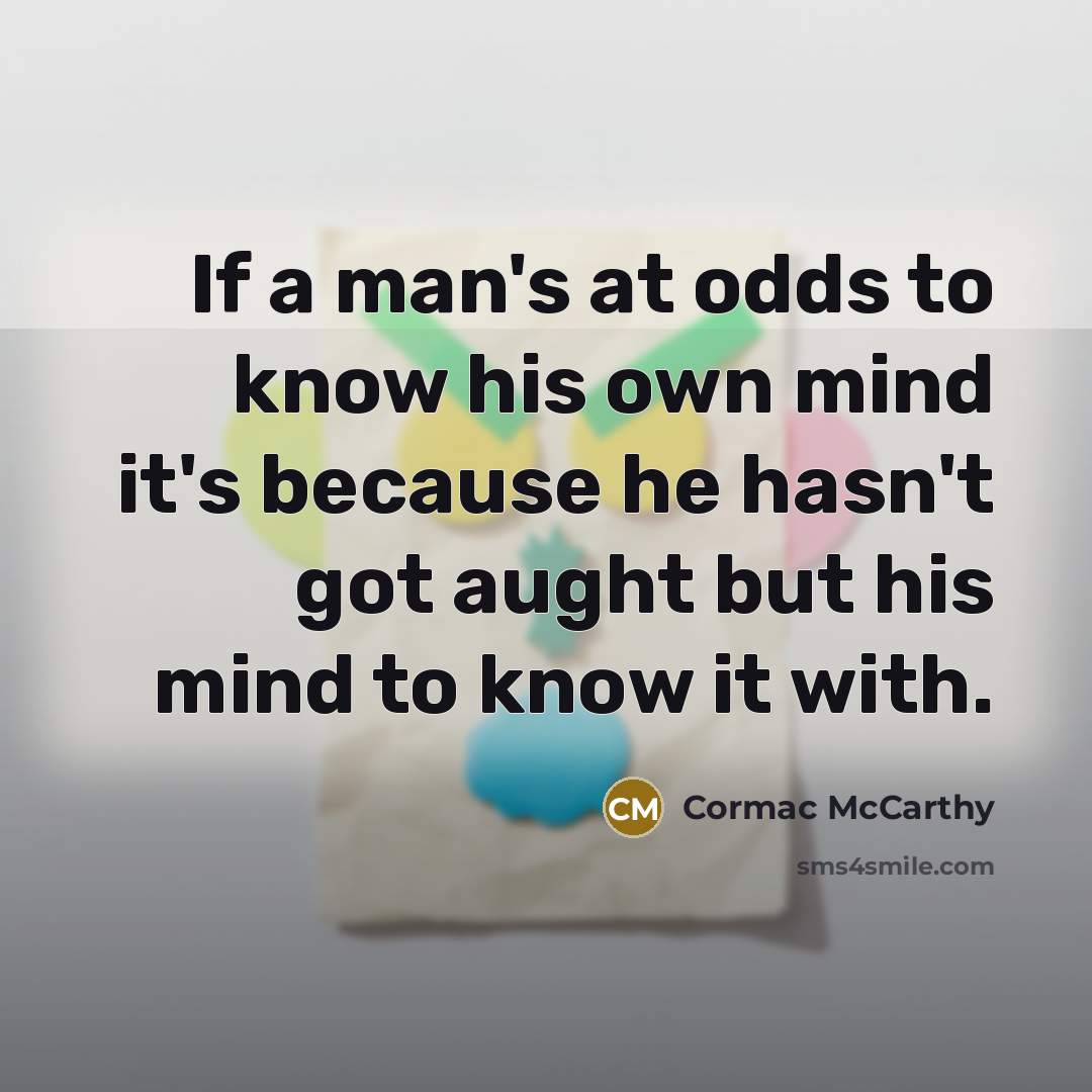 “If a man's at odds to know his own mind…” quote by Cormac McCarthy