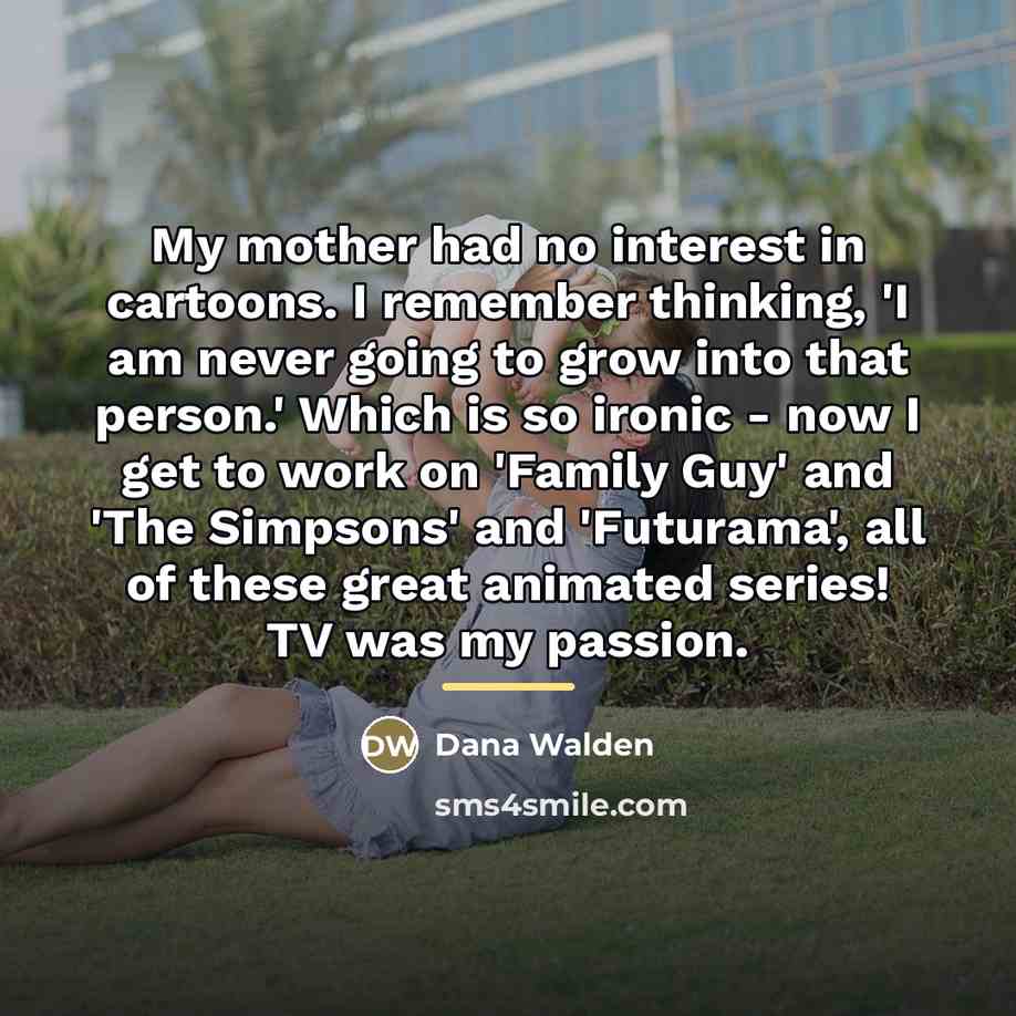 “My mother had no interest in cartoons. I remember thinking,…” quote by Dana Walden