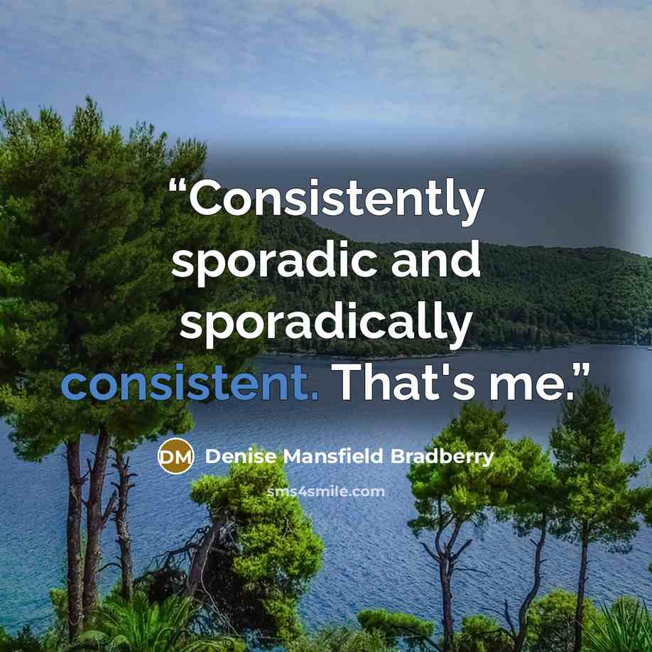 “Consistently sporadic and sporadically consistent. That's me.” quote by Denise Mansfield Bradberry