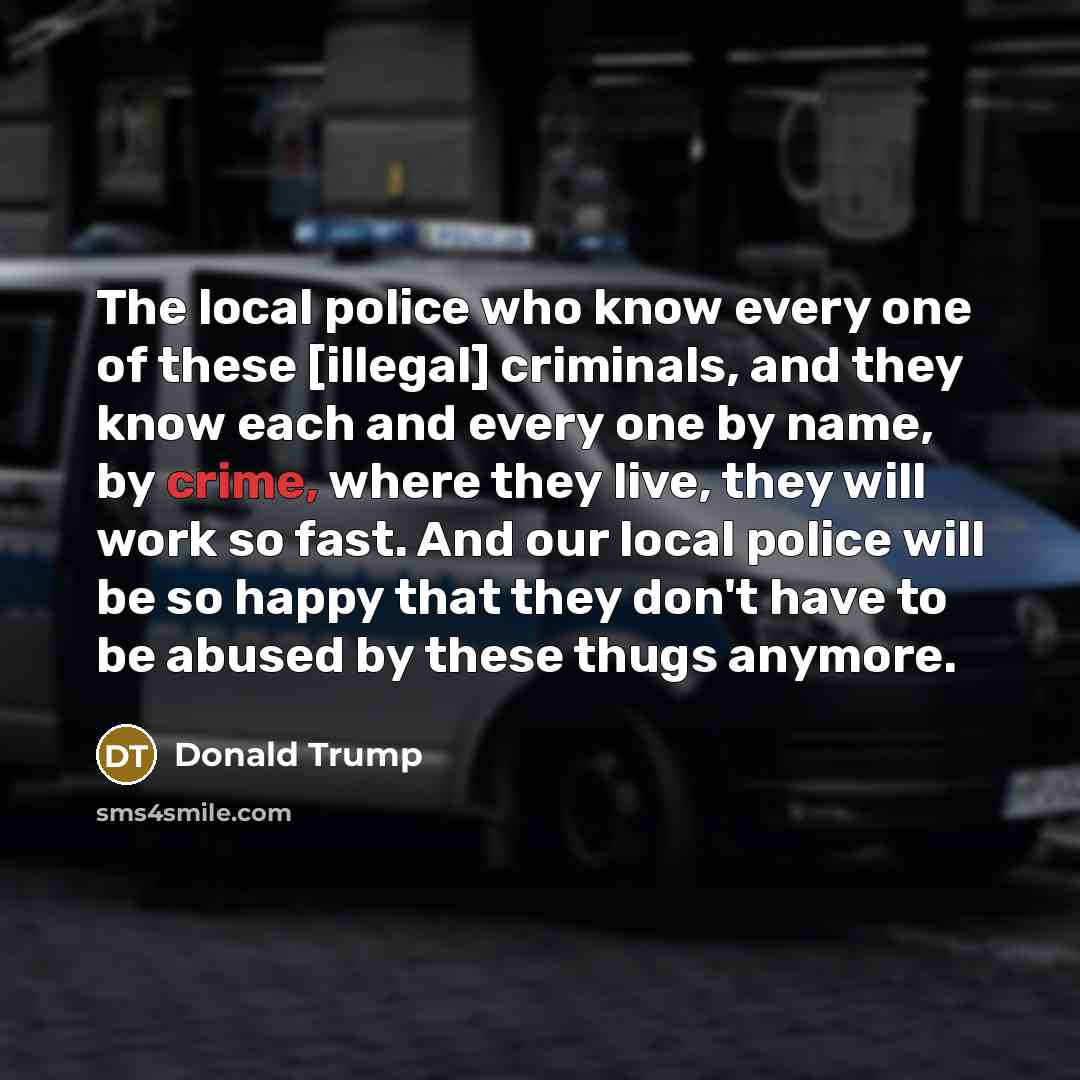 “The local police who know every one of these [illegal]…” quote by Donald Trump
