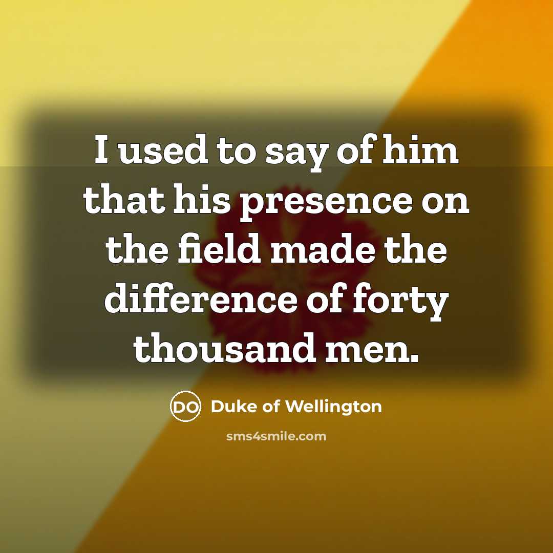 “I used to say of him that his presence on…” quote by Duke of Wellington