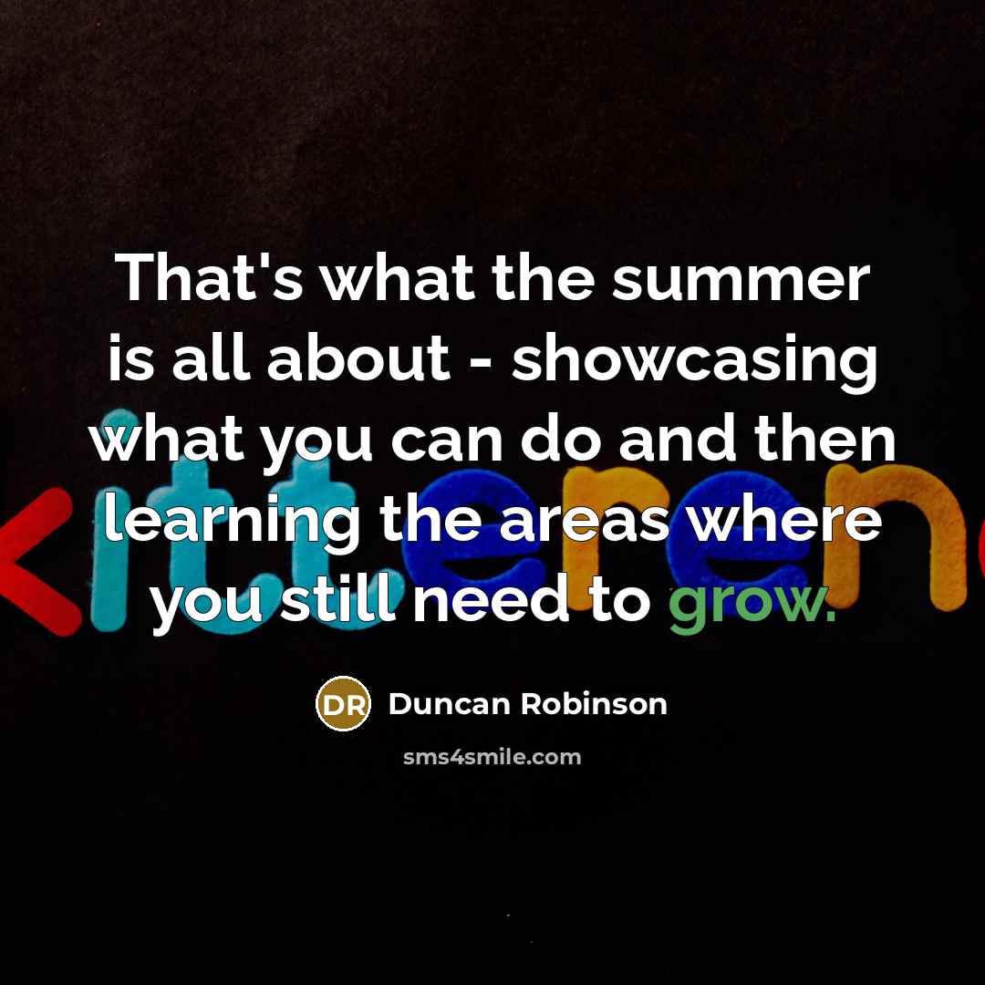 “That's what the summer is all about - showcasing what…” quote by Duncan Robinson