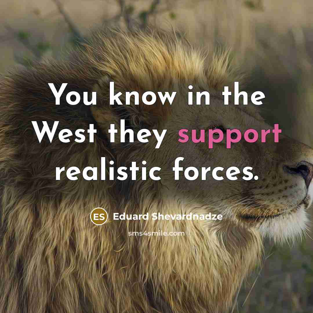 “You know in the West they support realistic forces.…” quote by Eduard Shevardnadze
