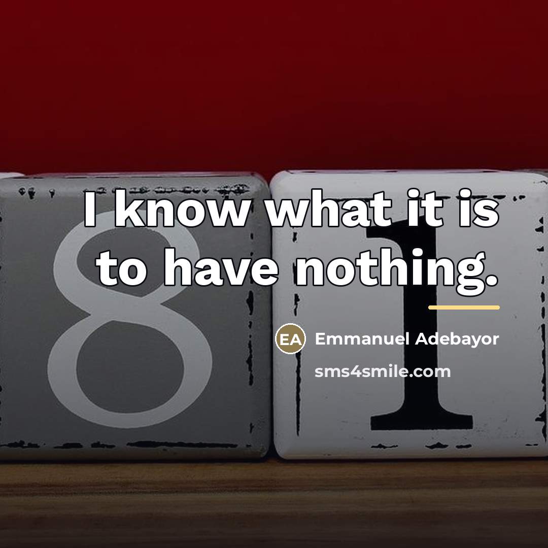 “I know what it is to have nothing.…” quote by Emmanuel Adebayor