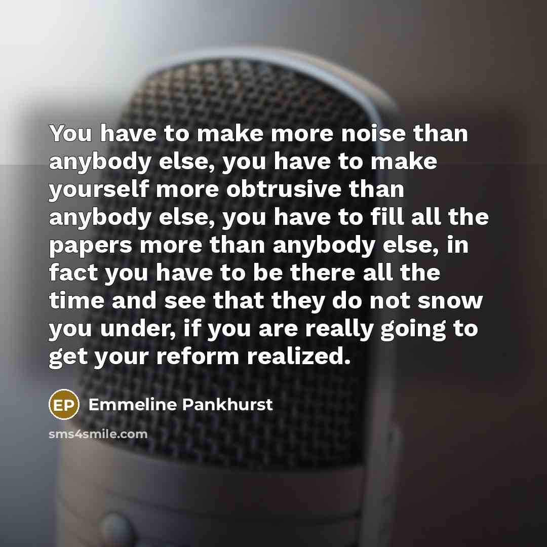 “You have to make more noise than anybody else, you…” quote by Emmeline Pankhurst