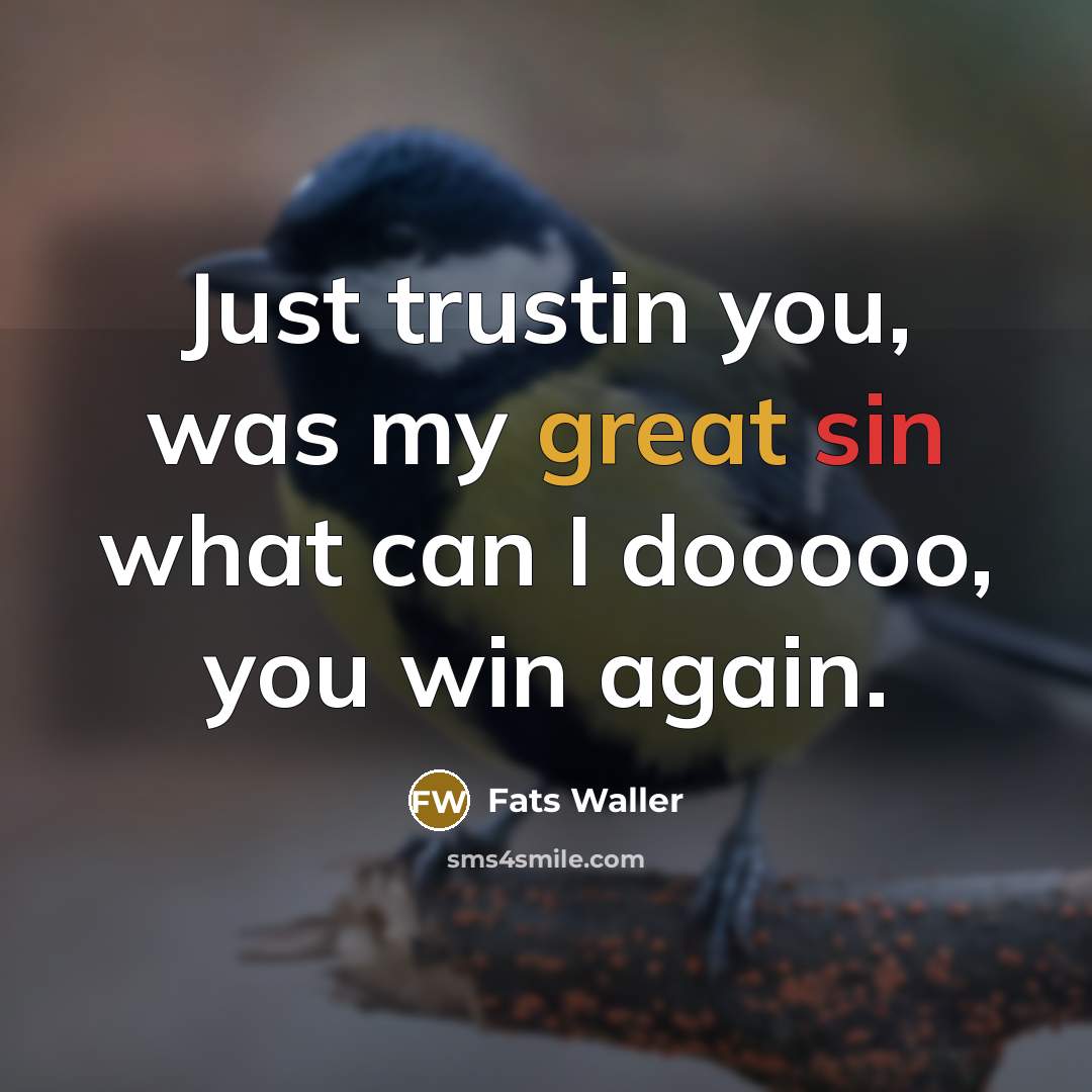 “Just trustin you, was my great sin what can I…” quote by Fats Waller