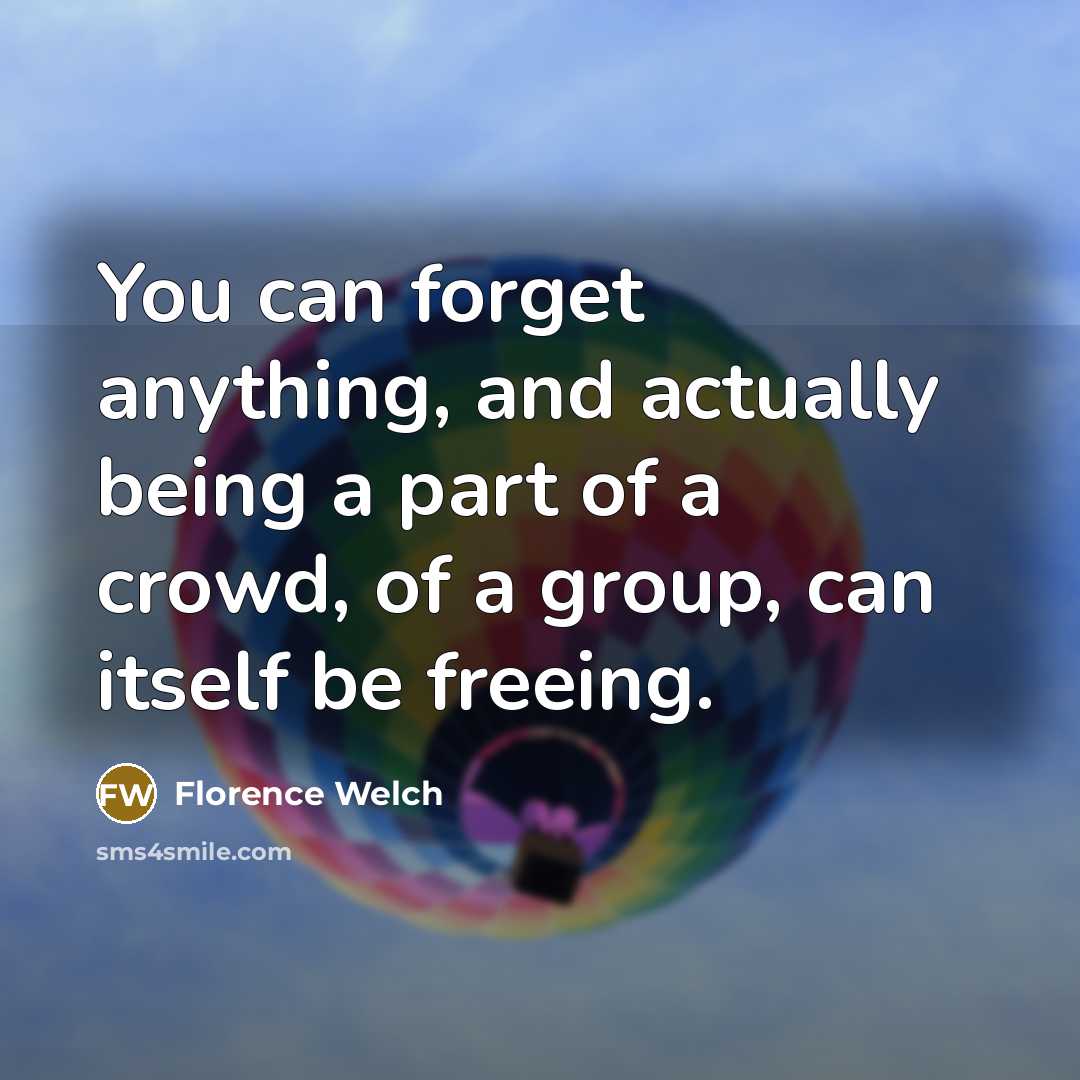 “You can forget anything, and actually being a part of…” quote by Florence Welch