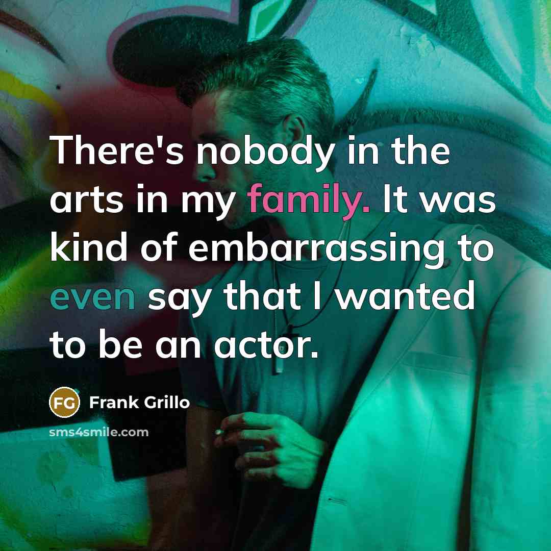 “There's nobody in the arts in my family. It was…” quote by Frank Grillo