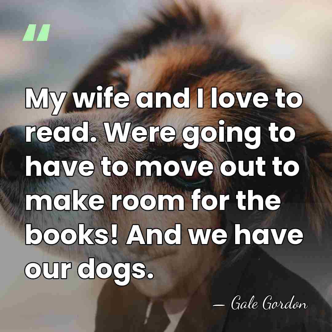 My wife and I love to read. Were going to have to&hellip; - Gale Gordon
