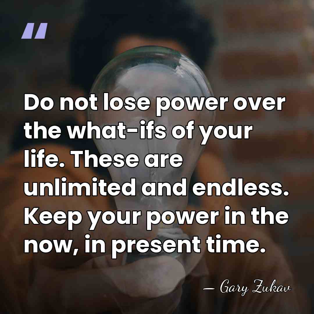Do not lose power over the what-ifs of your life. These are&hellip; - Gary Zukav