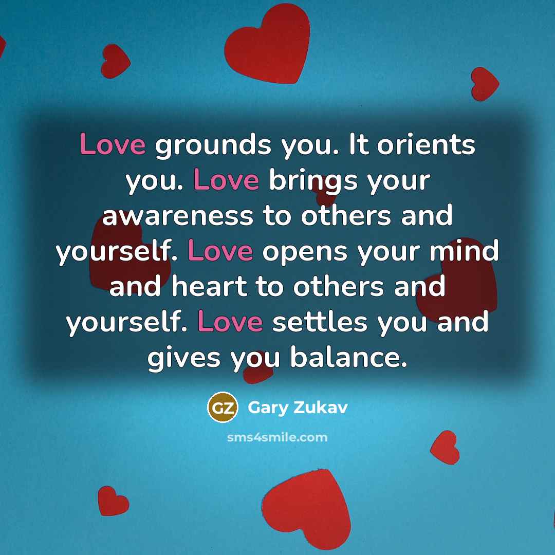 “Love grounds you. It orients you. Love brings your awareness…” quote by Gary Zukav