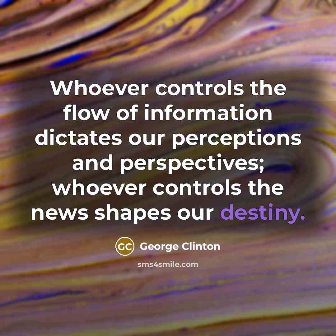 “Whoever controls the flow of information dictates our perceptions and…” quote by George Clinton
