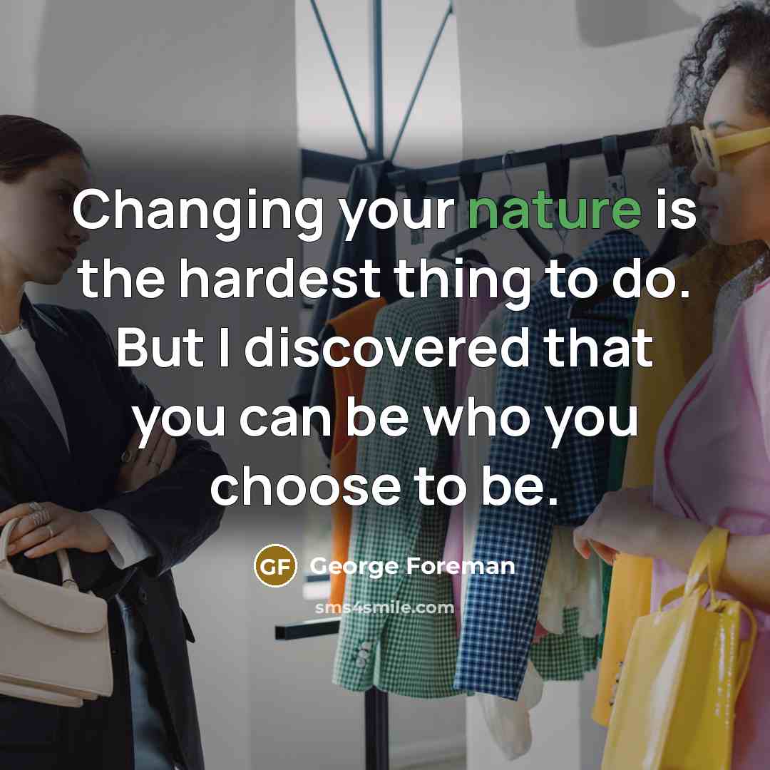 “Changing your nature is the hardest thing to do. But…” quote by George Foreman