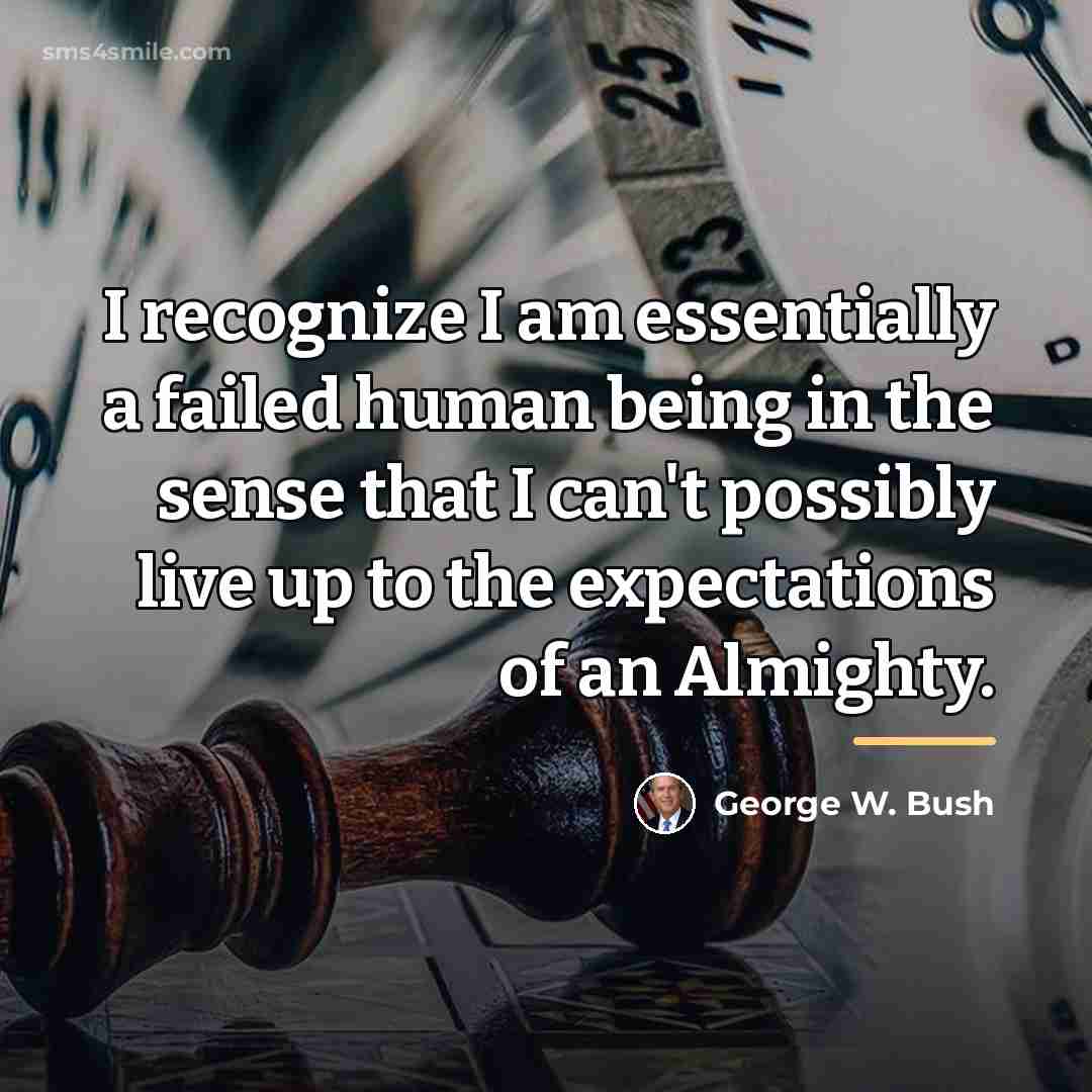 “I recognize I am essentially a failed human being in…” quote by George W. Bush