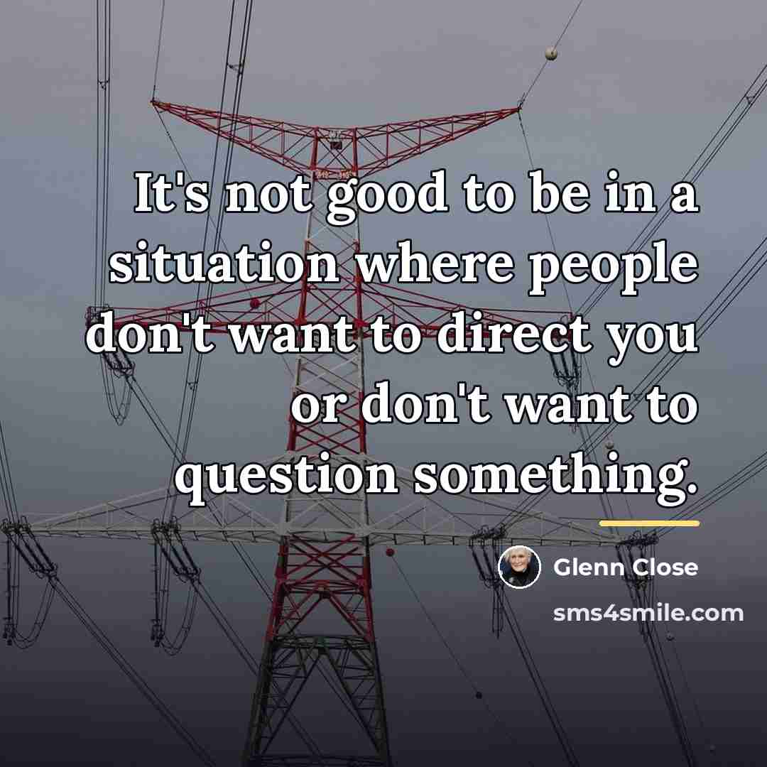 “It's not good to be in a situation where people…” quote by Glenn Close