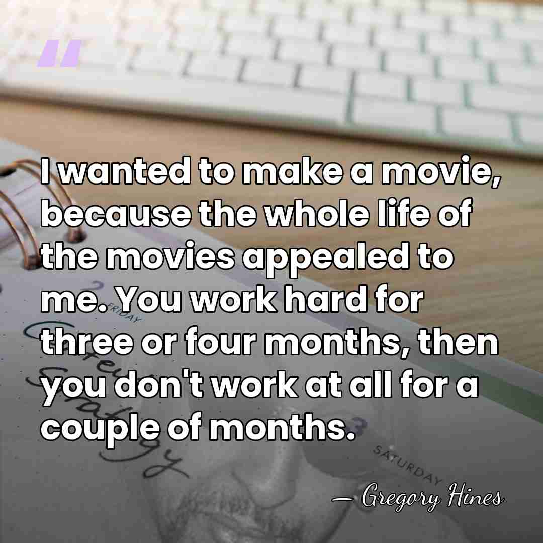 I wanted to make a movie, because the whole life of the&hellip; - Gregory Hines