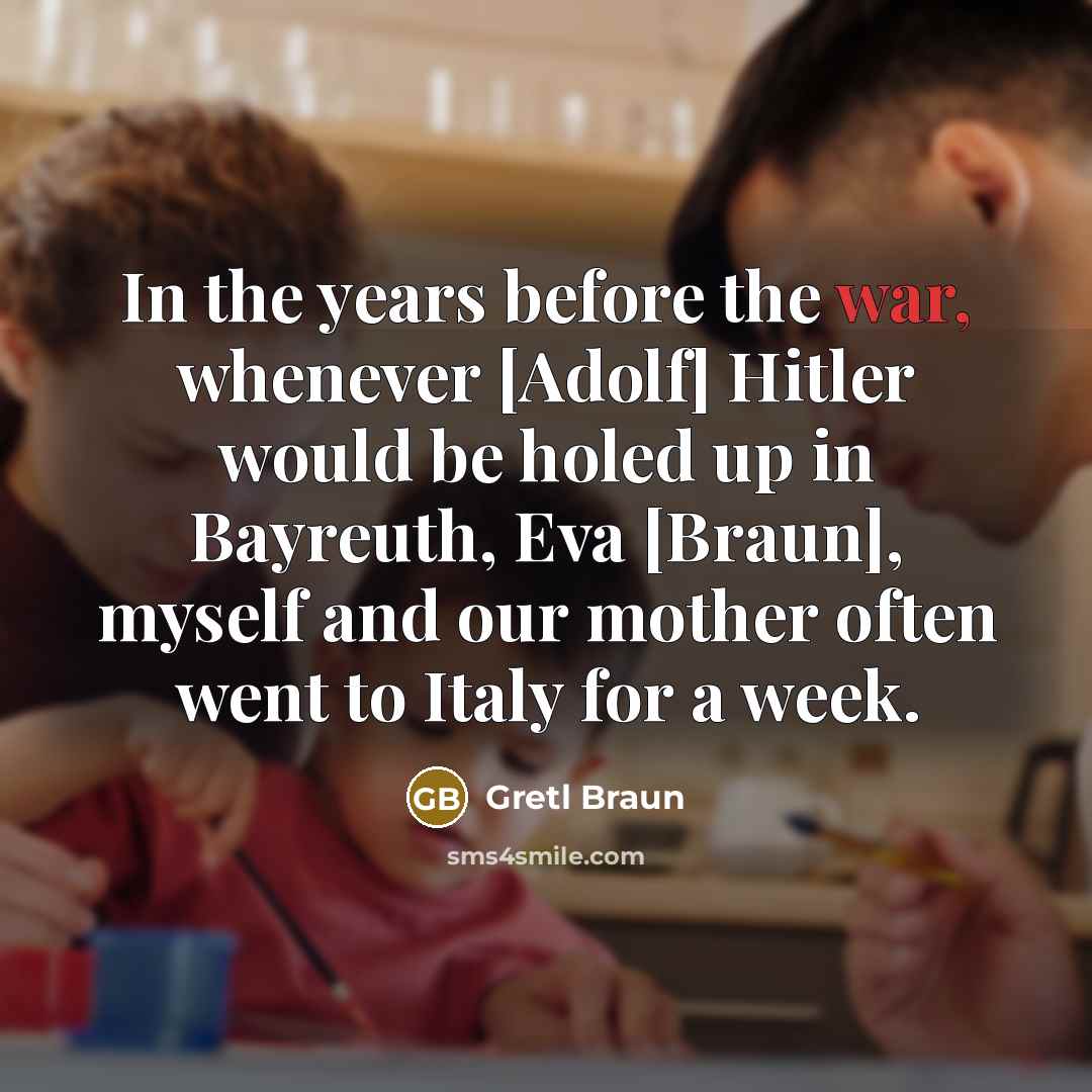 “In the years before the war, whenever [Adolf] Hitler would…” quote by Gretl Braun