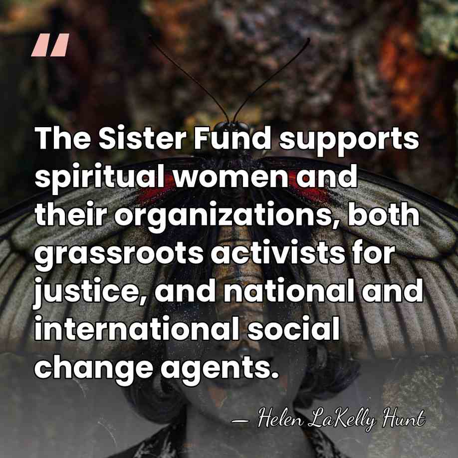 The Sister Fund supports spiritual women and their organizations, both grassroots activists&hellip; - Helen LaKelly Hunt