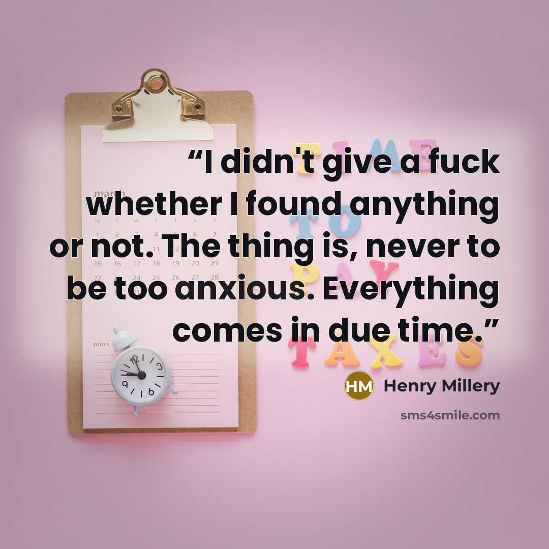 “I didn't give a fuck whether I found anything or not. The thing is, never to be too anxious. Everything comes in due time.” quote by Henry Millery