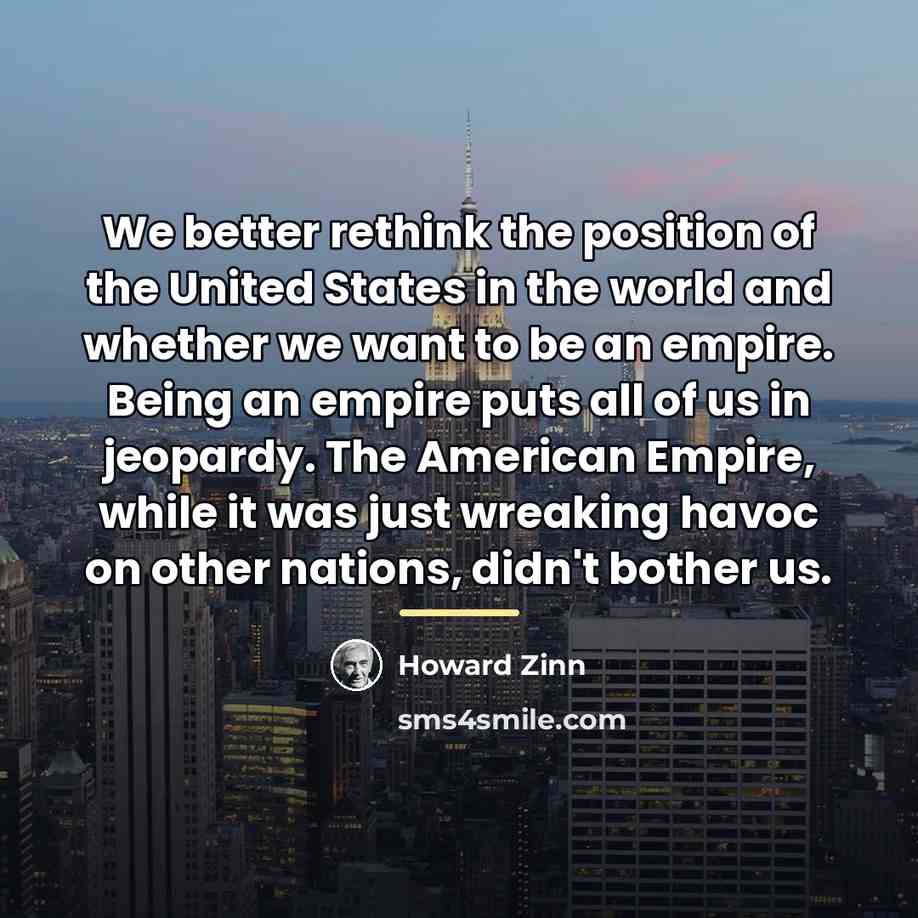 “We better rethink the position of the United States in…” quote by Howard Zinn