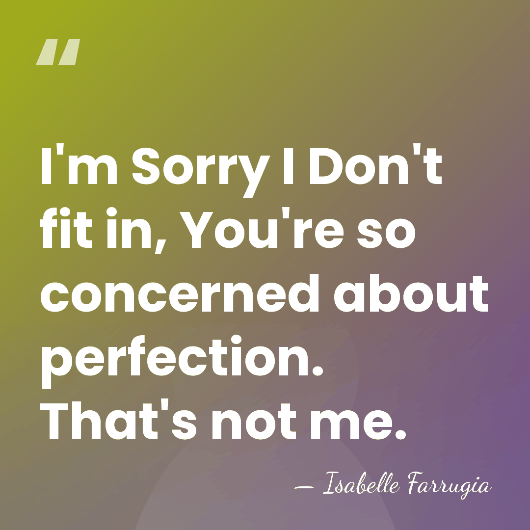 I'm Sorry I Don't fit in, You're so concerned about perfection. That's&hellip; - Isabelle Farrugia