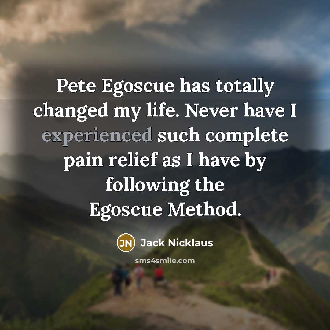 “Pete Egoscue has totally changed my life. Never have I…” quote by Jack Nicklaus