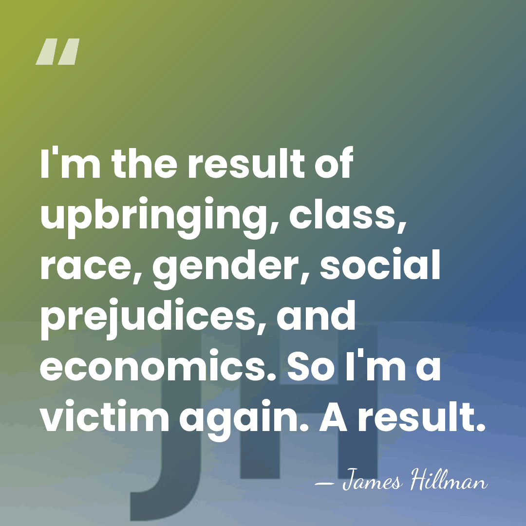 I'm the result of upbringing, class, race, gender, social prejudices, and economics.&hellip; - James Hillman