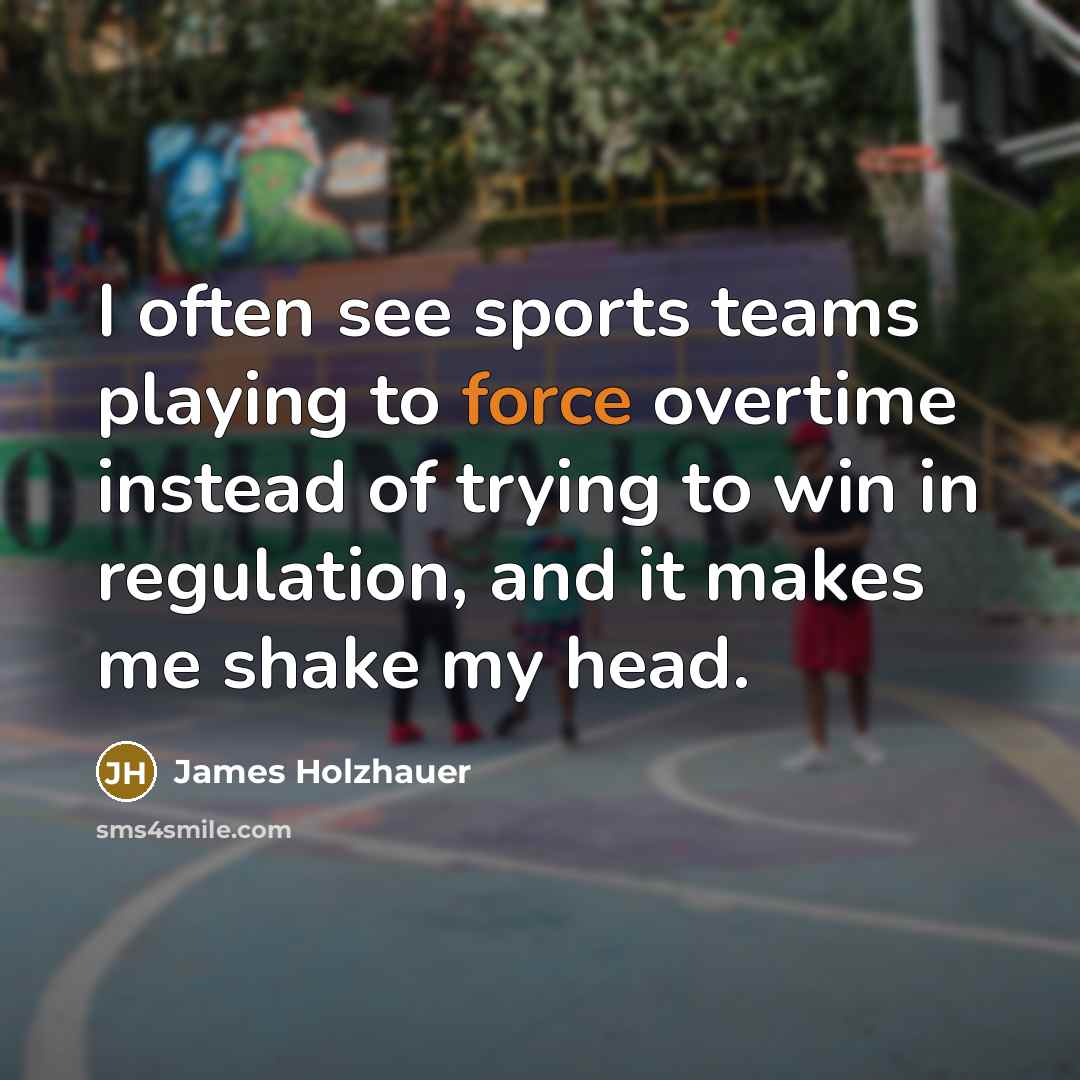 “I often see sports teams playing to force overtime instead…” quote by James Holzhauer