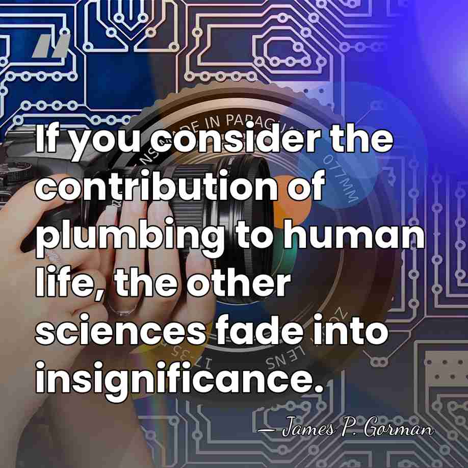 If you consider the contribution of plumbing to human life, the other&hellip; - James P. Gorman