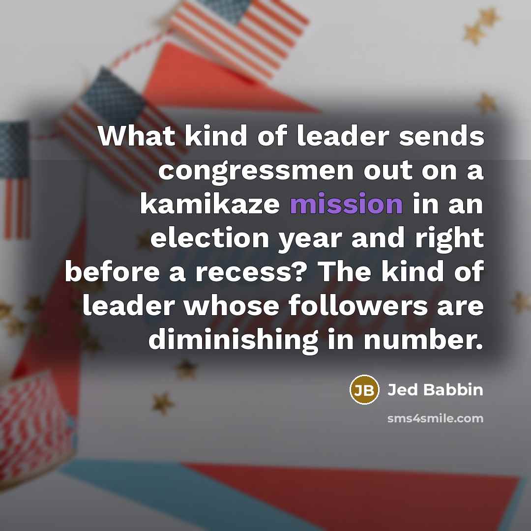 “What kind of leader sends congressmen out on a kamikaze…” quote by Jed Babbin