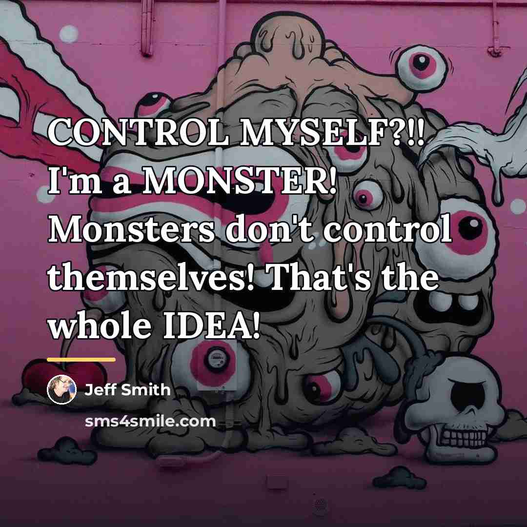 “CONTROL MYSELF?!! I'm a MONSTER! Monsters don't control themselves! That's…” quote by Jeff Smith