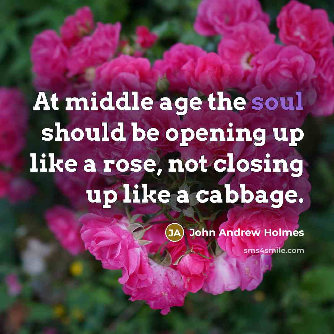 “At middle age the soul should be opening up like…” quote by John Andrew Holmes