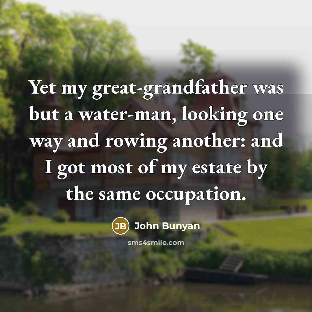 “Yet my great-grandfather was but a water-man, looking one way…” quote by John Bunyan
