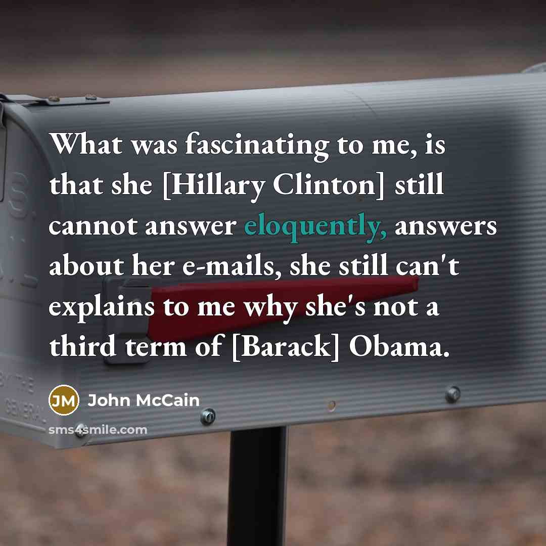 “What was fascinating to me, is that she [Hillary Clinton]…” quote by John McCain