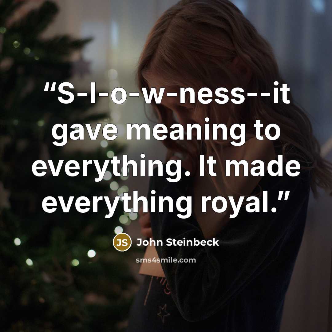 “S-l-o-w-ness--it gave meaning to everything. It made everything royal.” quote by John Steinbeck