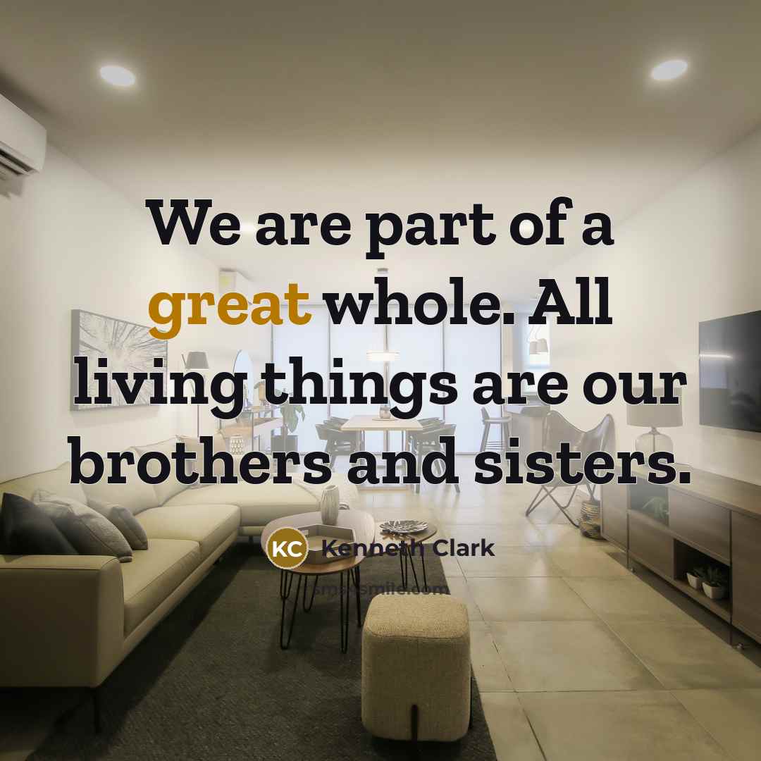 “We are part of a great whole. All living things…” quote by Kenneth Clark
