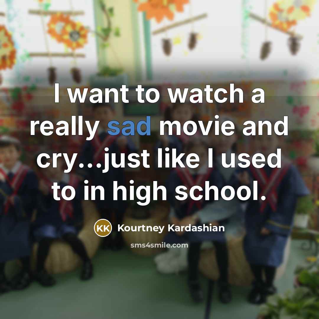 “I want to watch a really sad movie and cry...just…” quote by Kourtney Kardashian