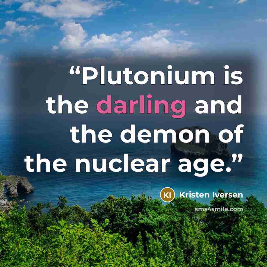 “Plutonium is the darling and the demon of the nuclear age.” quote by Kristen Iversen