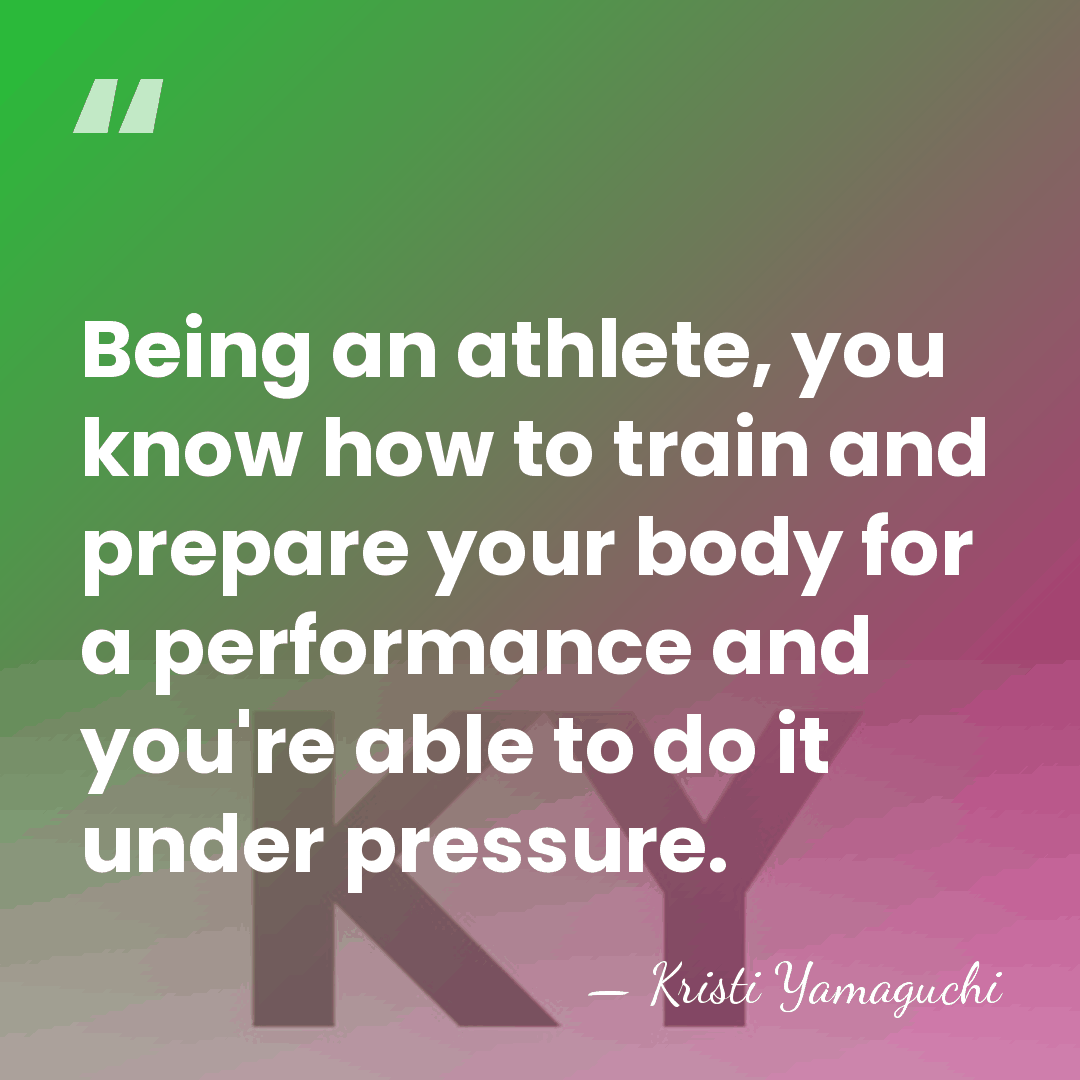 Being an athlete, you know how to train and prepare your body&hellip; - Kristi Yamaguchi